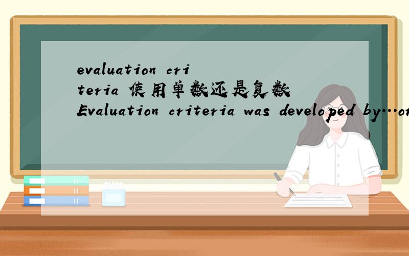 evaluation criteria 使用单数还是复数Evaluation criteria was developed by...orEvaluation criteria were developed by...