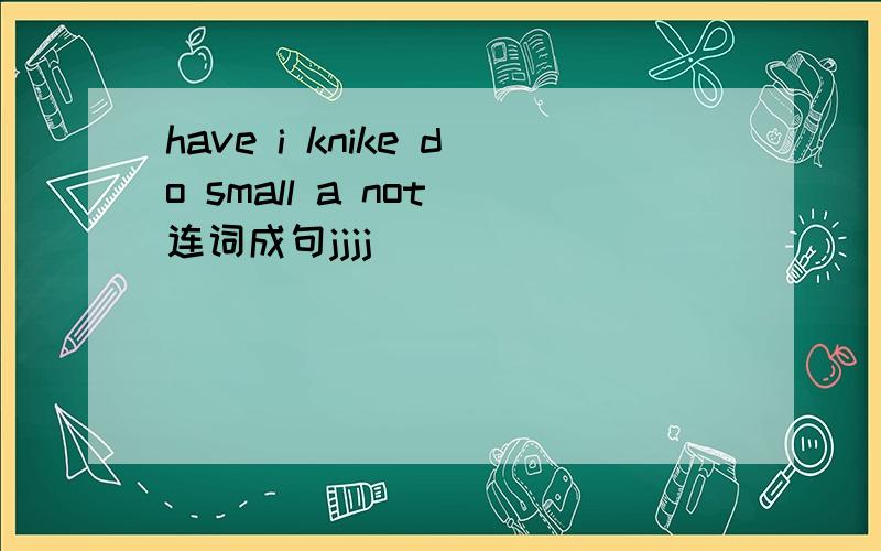 have i knike do small a not 连词成句jjjj