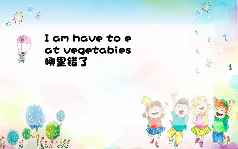 I am have to eat vegetabies 哪里错了
