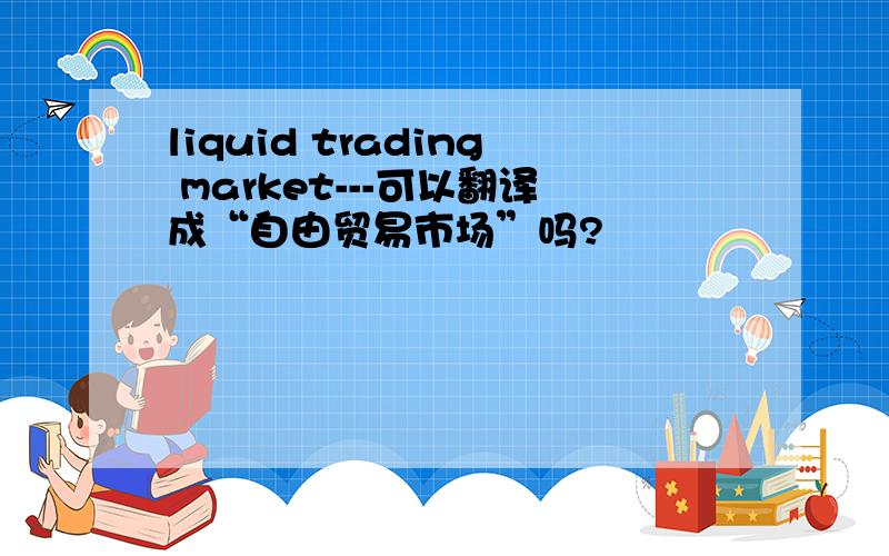 liquid trading market---可以翻译成“自由贸易市场”吗?