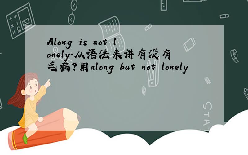 Along is not lonely.从语法来讲有没有毛病?用along but not lonely
