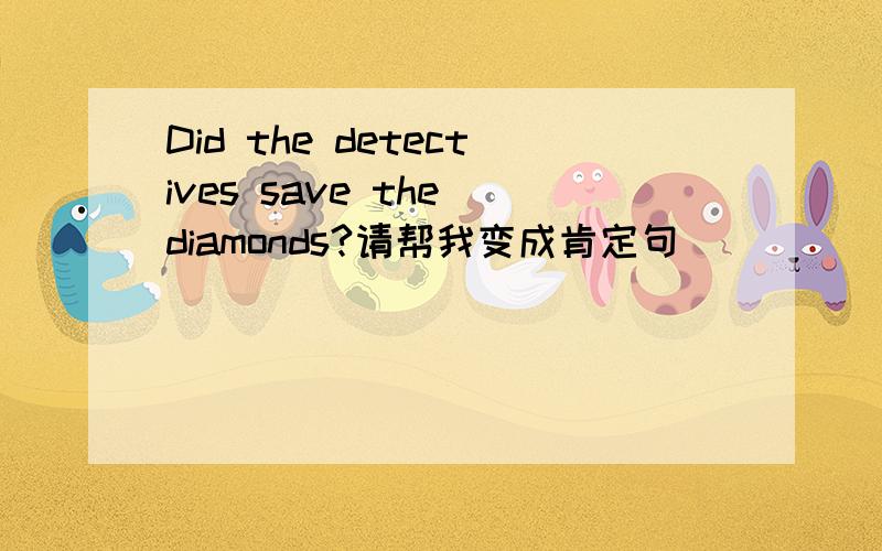 Did the detectives save the diamonds?请帮我变成肯定句