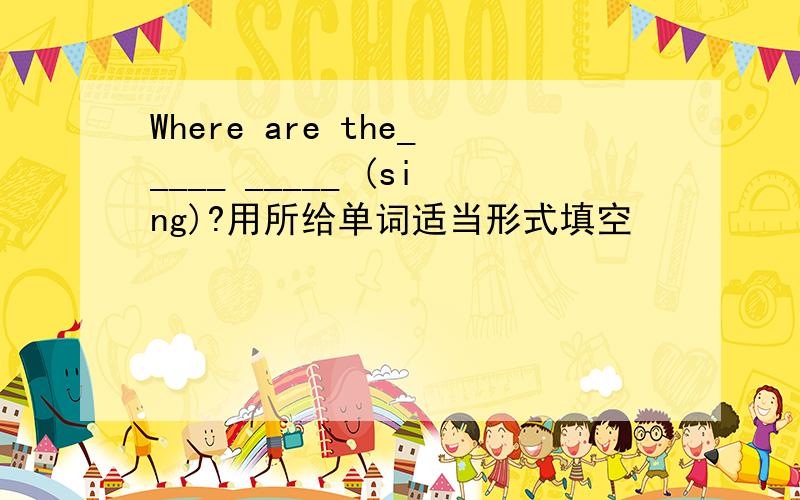 Where are the_____ _____ (sing)?用所给单词适当形式填空