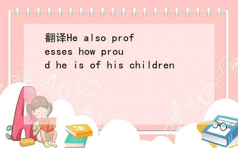 翻译He also professes how proud he is of his children