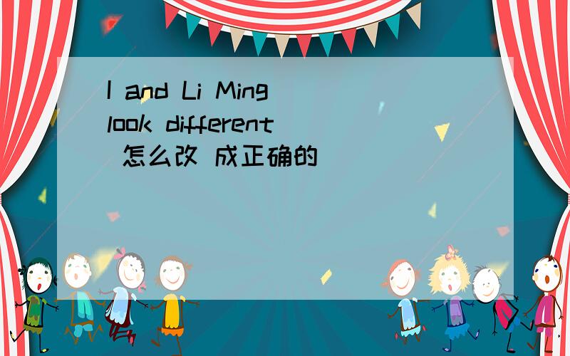 I and Li Ming look different 怎么改 成正确的