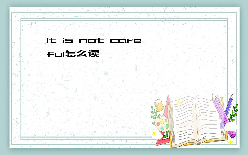 It is not careful怎么读