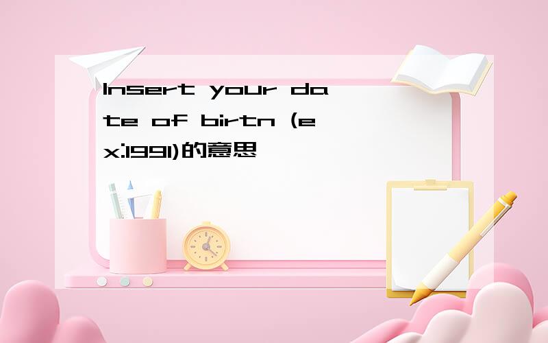 lnsert your date of birtn (ex:1991)的意思