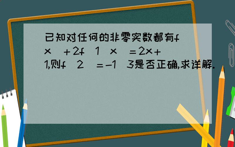 已知对任何的非零实数都有f（x）＋2f（1／x）＝2x＋1,则f(2)＝-1／3是否正确,求详解.