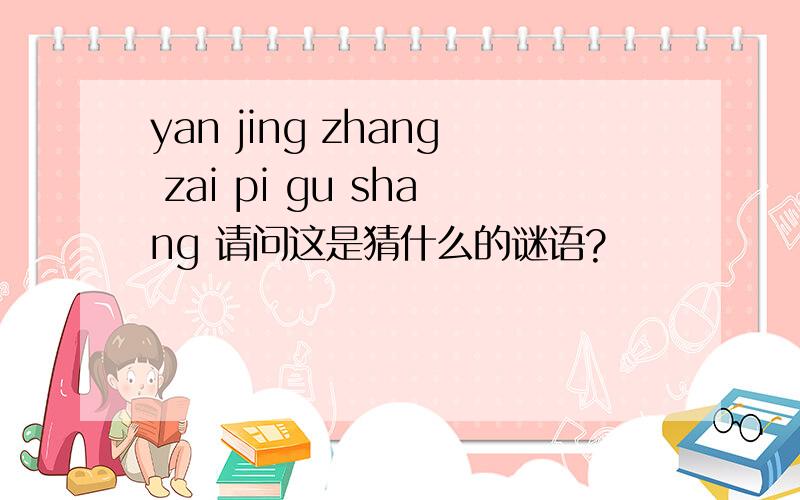 yan jing zhang zai pi gu shang 请问这是猜什么的谜语?