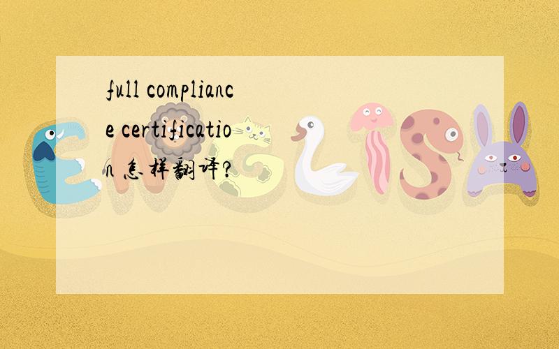 full compliance certification 怎样翻译?