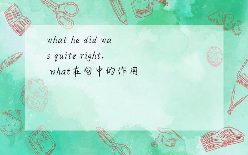 what he did was quite right. what在句中的作用
