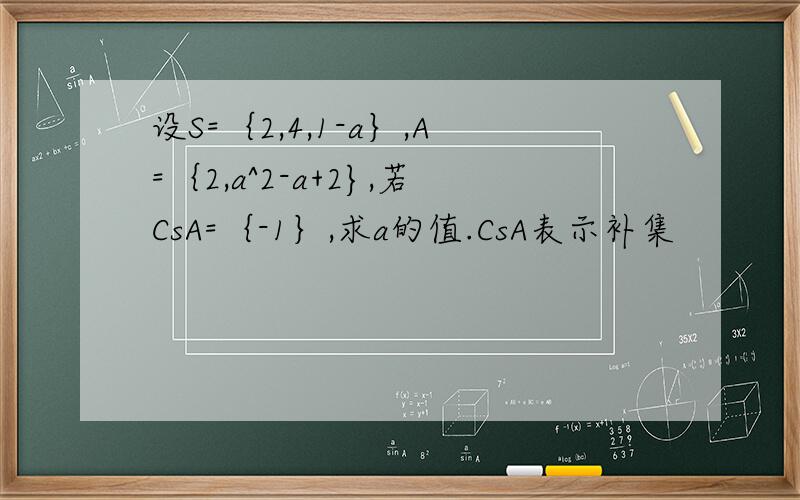 设S=｛2,4,1-a｝,A=｛2,a^2-a+2},若CsA=｛-1｝,求a的值.CsA表示补集