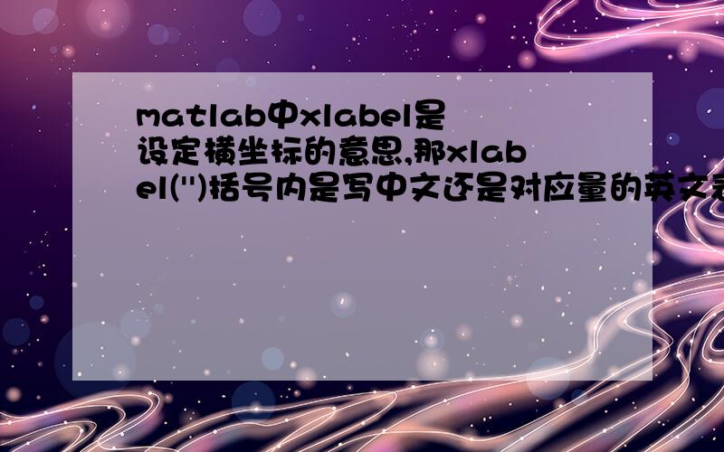 matlab中xlabel是设定横坐标的意思,那xlabel('')括号内是写中文还是对应量的英文表示法此外,y轴是不是ylabel