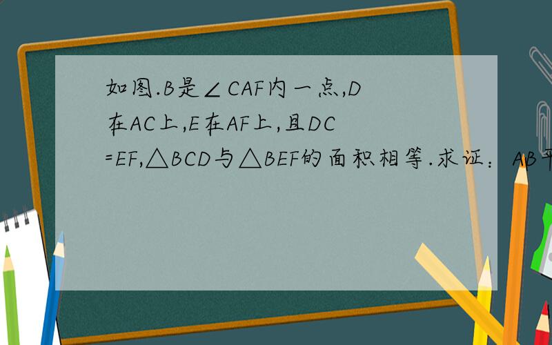 如图.B是∠CAF内一点,D在AC上,E在AF上,且DC=EF,△BCD与△BEF的面积相等.求证：AB平分∠CAF
