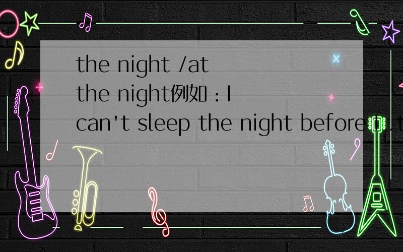 the night /at the night例如：I can't sleep the night before I .the night 为什么不要介词?