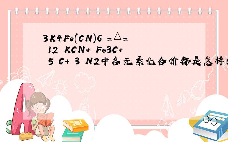 3K4Fe(CN)6 =△= 12 KCN+ Fe3C+ 5 C+ 3 N2中各元素化合价都是怎样的?除了观察法配平,还可以用什么办法?