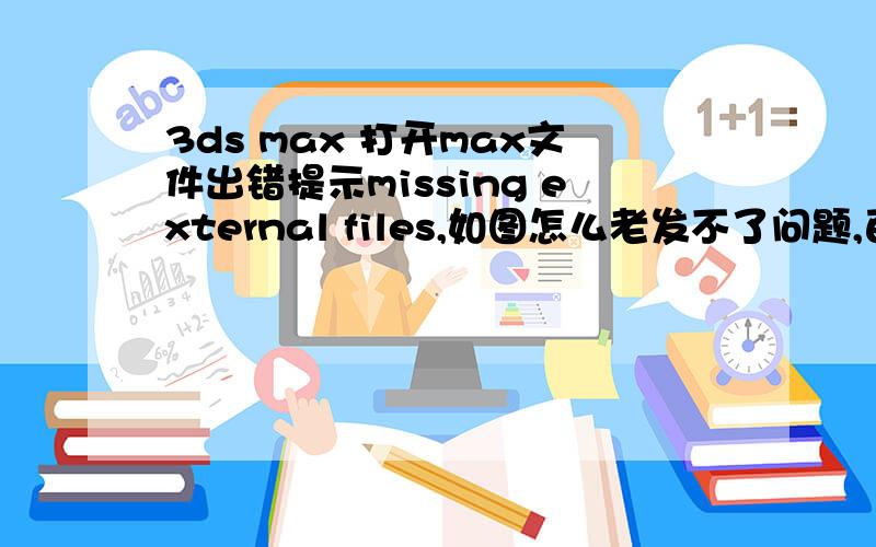 3ds max 打开max文件出错提示missing external files,如图怎么老发不了问题,百度有什么限制?
