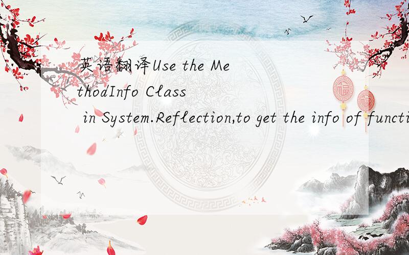 英语翻译Use the MethodInfo Class in System.Reflection,to get the info of functions in an assembly.