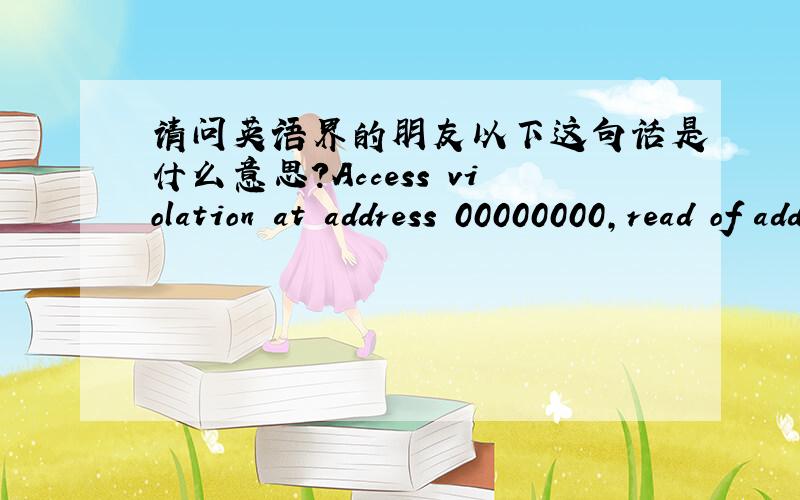 请问英语界的朋友以下这句话是什么意思?Access violation at address 00000000,read of address 0000000