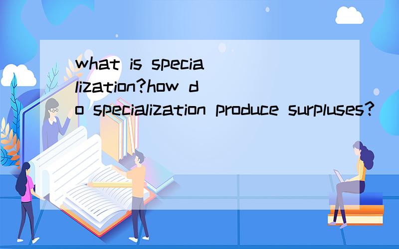 what is specialization?how do specialization produce surpluses?