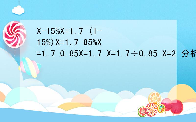 X-15%X=1.7 (1-15%)X=1.7 85%X=1.7 0.85X=1.7 X=1.7÷0.85 X=2 分析