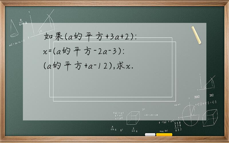 如果(a的平方+3a+2):x=(a的平方-2a-3):(a的平方+a-12),求x.
