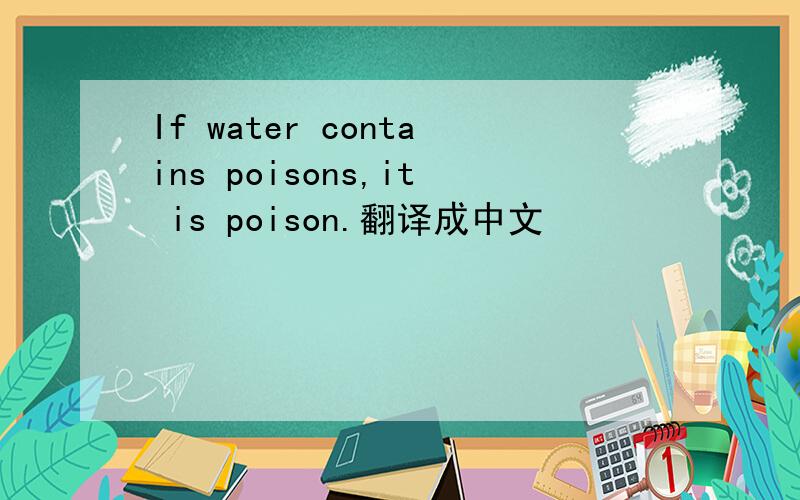 If water contains poisons,it is poison.翻译成中文