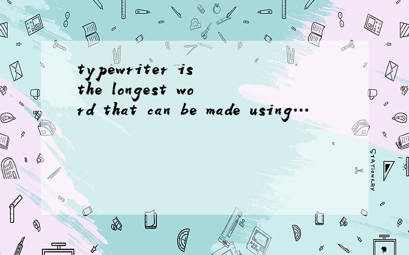 typewriter is the longest word that can be made using...