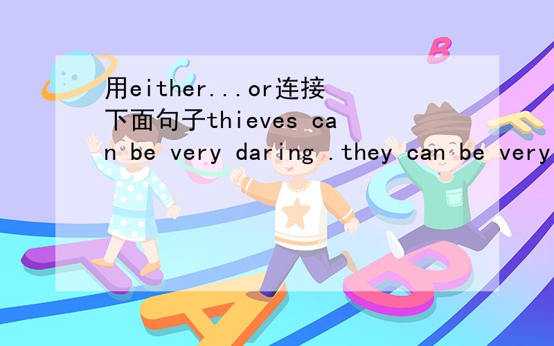 用either...or连接下面句子thieves can be very daring .they can be very timid.