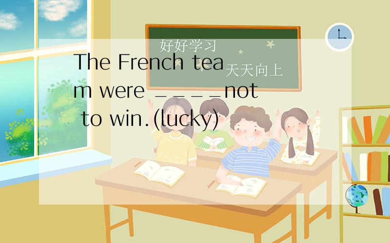 The French team were ____not to win.(lucky)