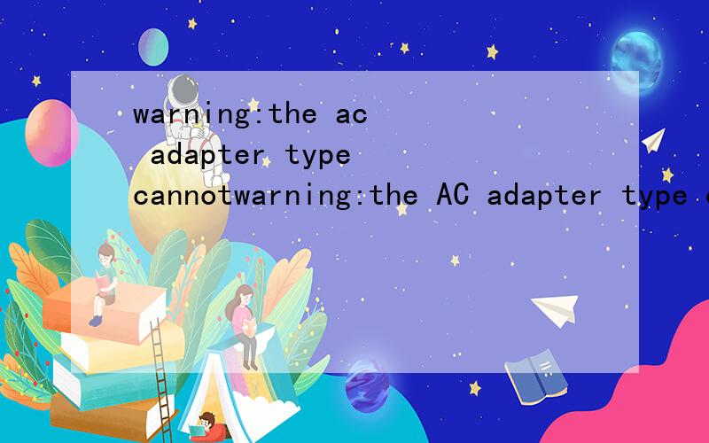 warning:the ac adapter type cannotwarning:the AC adapter type cannot be determinedthis will prevent optimal system performaceplease check AC adapter connect properly,removeAC adapter and plug-in it again,thanks谁告诉我这是什么意思每次开