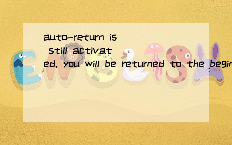 auto-return is still activated. you will be returned to the beginning of the level 帮忙翻译下