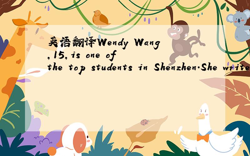 英语翻译Wendy Wang,15,is one of the top students in Shenzhen.She writes computer games,and all of her family work in her business.She is still at school!6 a.m.l get up at six o'clock,wash and put on my school uniform.l have breakfast with my pare