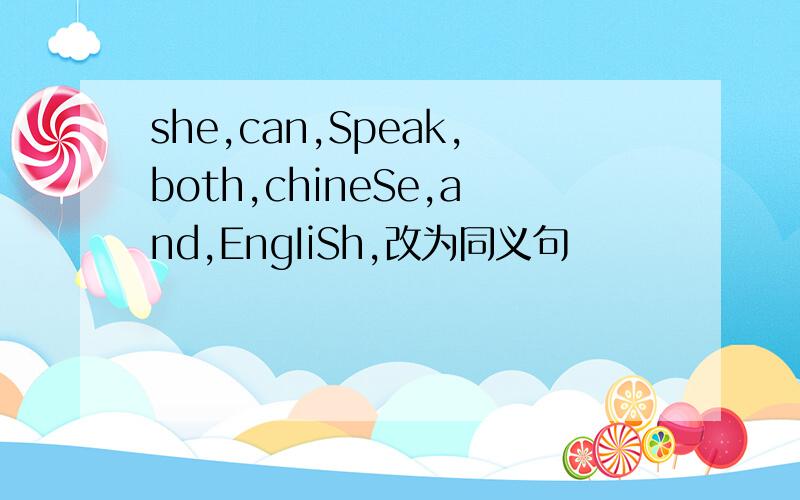 she,can,Speak,both,chineSe,and,EngIiSh,改为同义句