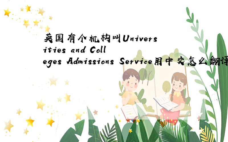 英国有个机构叫Universities and Colleges Admissions Service用中文怎么翻译?