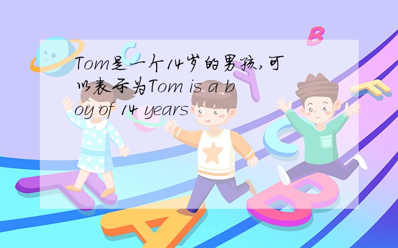 Tom是一个14岁的男孩,可以表示为Tom is a boy of 14 years