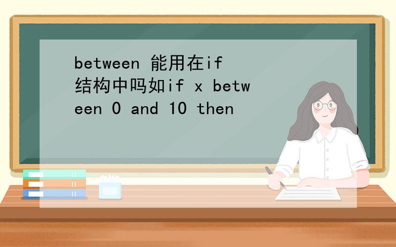between 能用在if 结构中吗如if x between 0 and 10 then