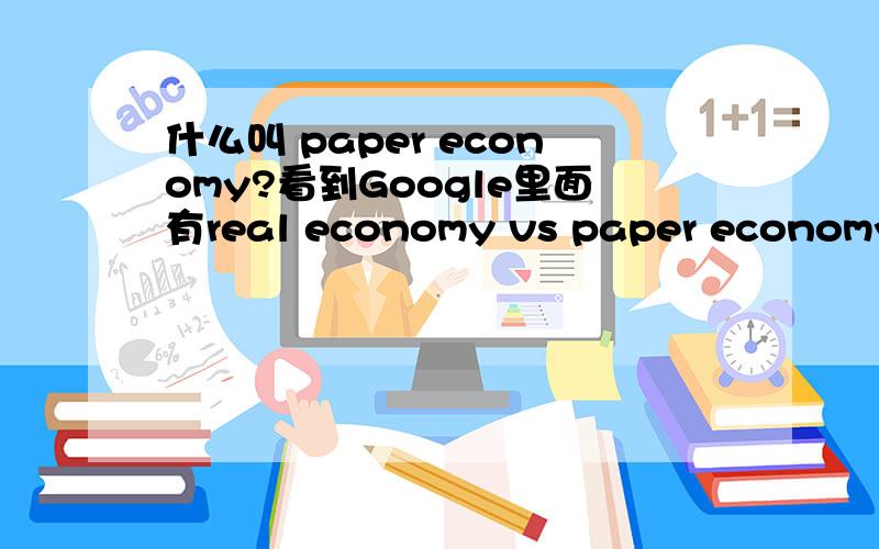 什么叫 paper economy?看到Google里面有real economy vs paper economy,不懂