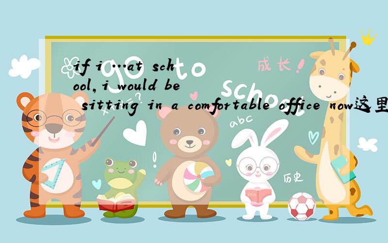 if i ...at school,i would be sitting in a comfortable office now这里填的是worked harder 可不可以填had been working hard呢?