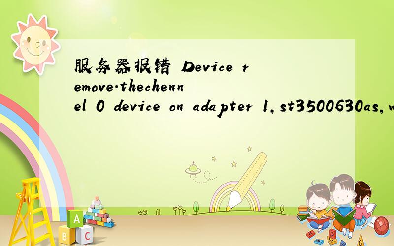 服务器报错 Device remove.thechennel 0 device on adapter 1,st3500630as,was rem oved