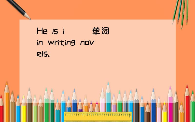 He is i__(单词) in writing novels.