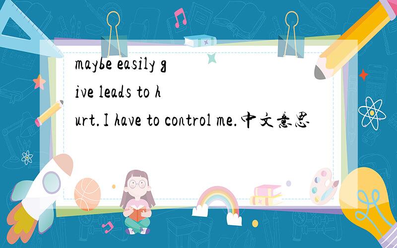 maybe easily give leads to hurt.I have to control me.中文意思