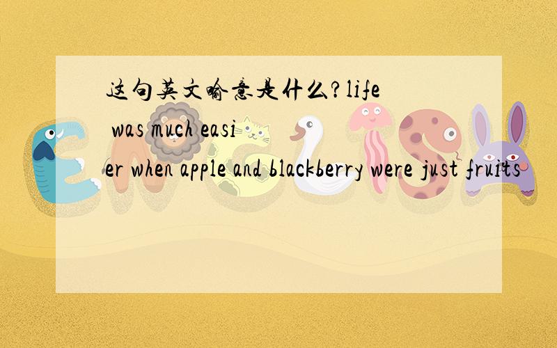 这句英文喻意是什么?life was much easier when apple and blackberry were just fruits