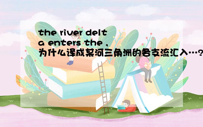 the river delta enters the ,为什么译成某河三角洲的各支流汇入…?river delta不是三角洲吗?