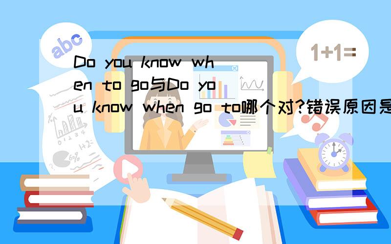 Do you know when to go与Do you know when go to哪个对?错误原因是什么?