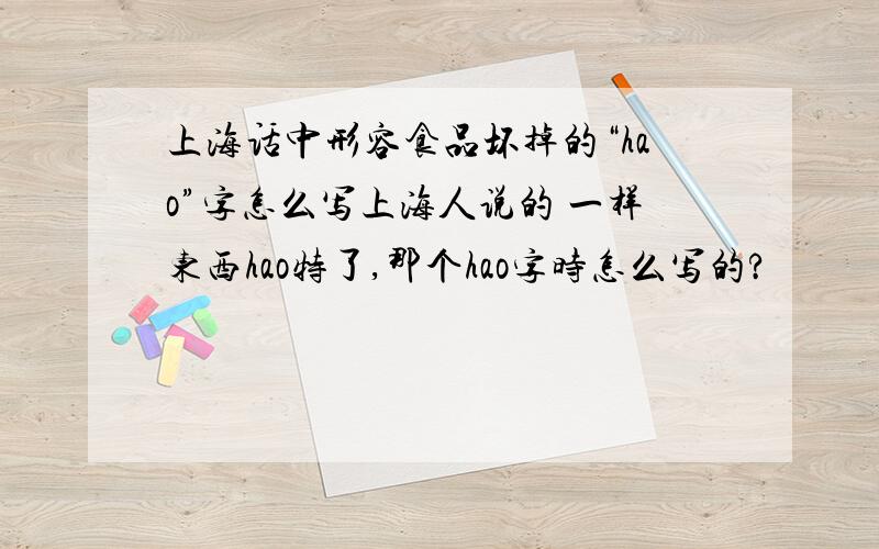 上海话中形容食品坏掉的“hao”字怎么写上海人说的 一样东西hao特了,那个hao字时怎么写的?