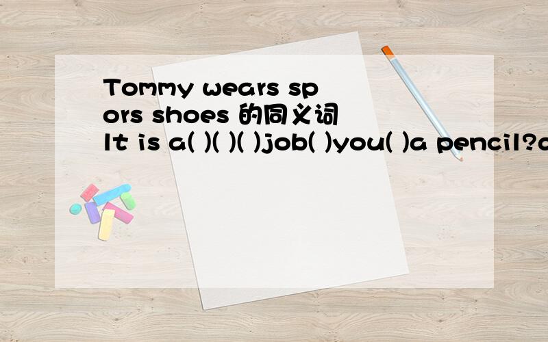 Tommy wears spors shoes 的同义词lt is a( )( )( )job( )you( )a pencil?do you like to work( )( )( ( )( )a new book?no,( )( )he likes( )( )in english very much.
