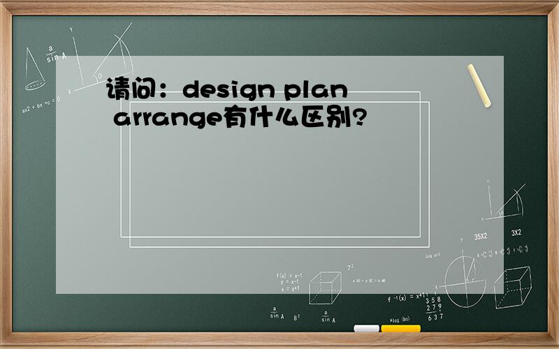 请问：design plan arrange有什么区别?