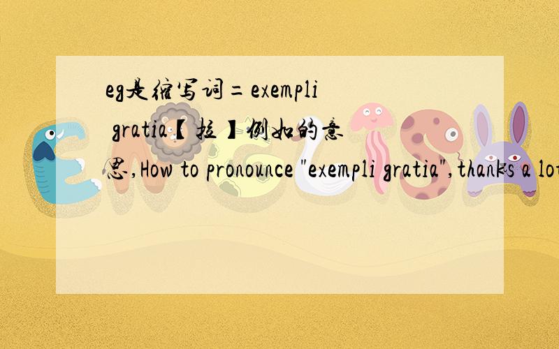 eg是缩写词=exempli gratia【拉】例如的意思,How to pronounce 