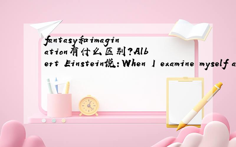 fantasy和imagination有什么区别?Albert Einstein说：When I examine myself and my methods of thought, I come close to the conclusion that the gift of fantasy has meant more to me than my talent for absorbing positive knowledgeJohann Wolfgang von